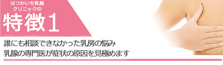 誰にも相談できなかった乳房の悩み 乳腺の専門医が症状の原因を見極めます