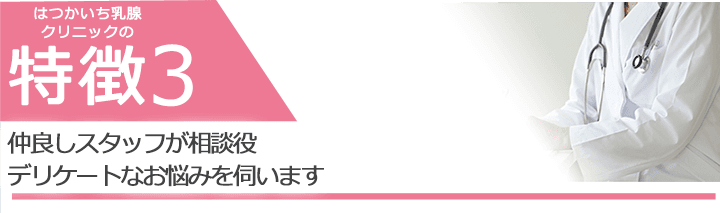 仲良しスタッフが相談役 デリケートなお悩みを伺います